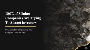 100% of Mining Companies Are Trying To Attract Investors; Strategies to Distinguishing Your Company From the Rest